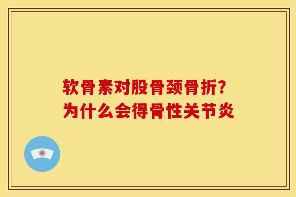 软骨素对股骨颈骨折？为什么会得骨性关节炎