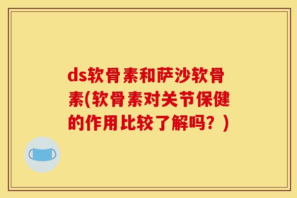 ds软骨素和萨沙软骨素(软骨素对关节保健的作用比较了解吗？)