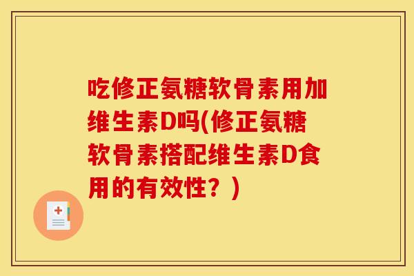 吃修正氨糖软骨素用加维生素D吗(修正氨糖软骨素搭配维生素D食用的有效性？)