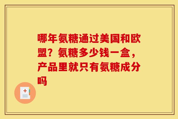 哪年氨糖通过美国和欧盟？氨糖多少钱一盒，产品里就只有氨糖成分吗