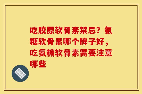 吃胶原软骨素禁忌？氨糖软骨素哪个牌子好，吃氨糖软骨素需要注意哪些