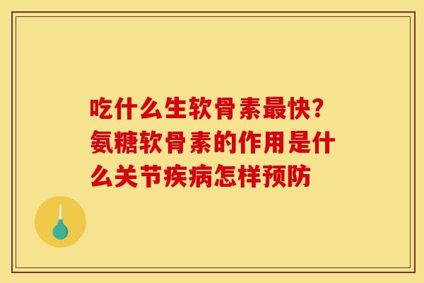 吃什么生软骨素最快？氨糖软骨素的作用是什么关节疾病怎样预防