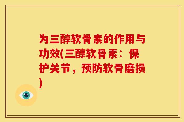 为三醇软骨素的作用与功效(三醇软骨素：保护关节，预防软骨磨损)