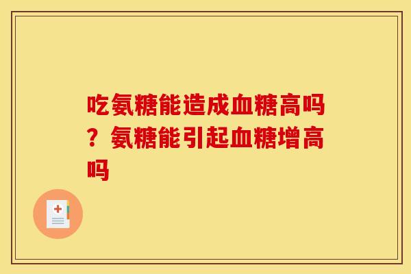 吃氨糖能造成血糖高吗？氨糖能引起血糖增高吗