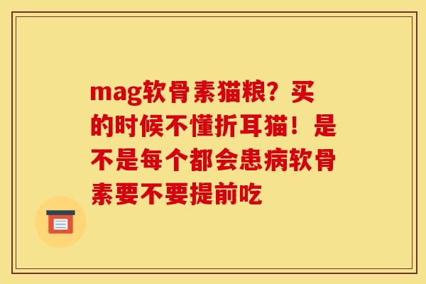 mag软骨素猫粮？买的时候不懂折耳猫！是不是每个都会患病软骨素要不要提前吃
