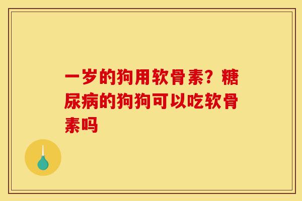 一岁的狗用软骨素？糖尿病的狗狗可以吃软骨素吗