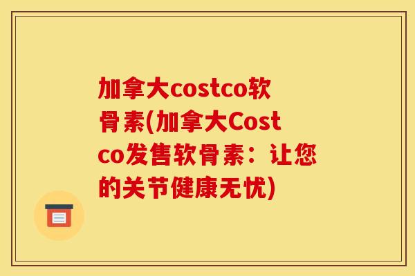 加拿大costco软骨素(加拿大Costco发售软骨素：让您的关节健康无忧)