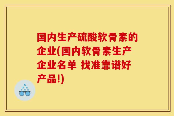 国内生产硫酸软骨素的企业(国内软骨素生产企业名单 找准靠谱好产品!)