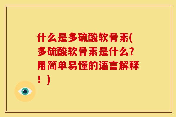 什么是多硫酸软骨素(多硫酸软骨素是什么？用简单易懂的语言解释！)