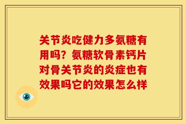 关节炎吃健力多氨糖有用吗？氨糖软骨素钙片对骨关节炎的炎症也有效果吗它的效果怎么样