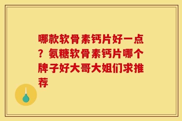 哪款软骨素钙片好一点？氨糖软骨素钙片哪个牌子好大哥大姐们求推荐