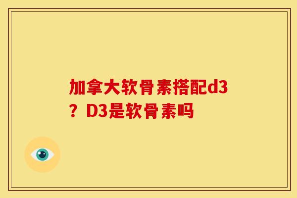 加拿大软骨素搭配d3？D3是软骨素吗