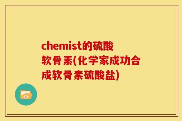 chemist的硫酸软骨素(化学家成功合成软骨素硫酸盐)