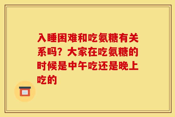 入睡困难和吃氨糖有关系吗？大家在吃氨糖的时候是中午吃还是晚上吃的