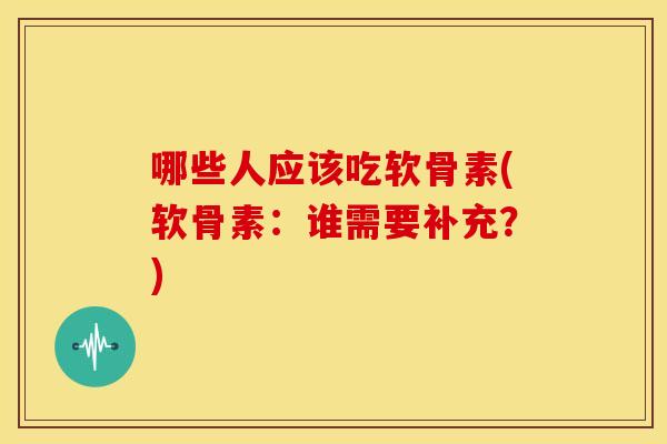 哪些人应该吃软骨素(软骨素：谁需要补充？)