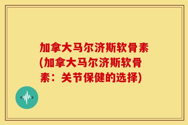 加拿大马尔济斯软骨素(加拿大马尔济斯软骨素：关节保健的选择)