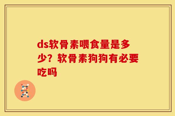 ds软骨素喂食量是多少？软骨素狗狗有必要吃吗