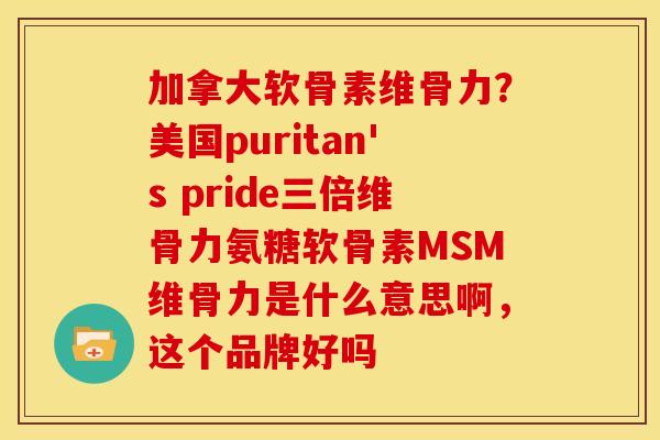 加拿大软骨素维骨力?美国puritan's pride三倍维骨力氨糖软骨素MSM维骨力是什么意思啊,这个品牌好吗-第1张图片-关节骑士 加拿大软骨素维骨力?美国puritan's pride三倍维骨力氨糖软骨素MSM维骨力是什么意思啊,这个品牌好吗-第1张图片-关节骑士