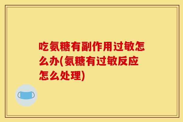 吃氨糖有副作用过敏怎么办(氨糖有过敏反应怎么处理)-第1张图片-关节骑士 吃氨糖有副作用过敏怎么办(氨糖有过敏反应怎么处理)-第1张图片-关节骑士