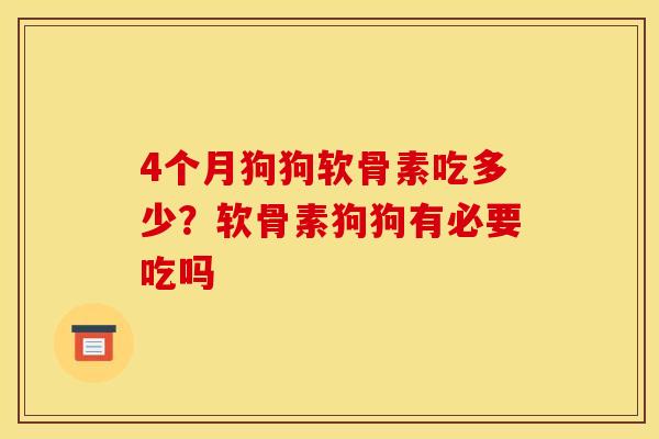 4个月狗狗软骨素吃多少？软骨素狗狗有必要吃吗