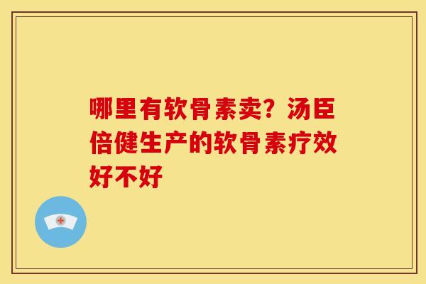哪里有软骨素卖？汤臣倍健生产的软骨素疗效好不好