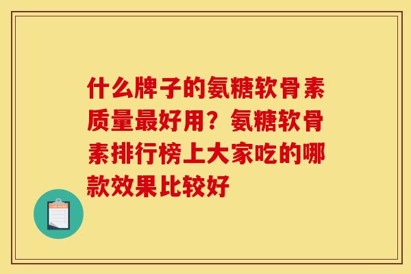 什么牌子的氨糖软骨素质量最好用？氨糖软骨素排行榜上大家吃的哪款效果比较好