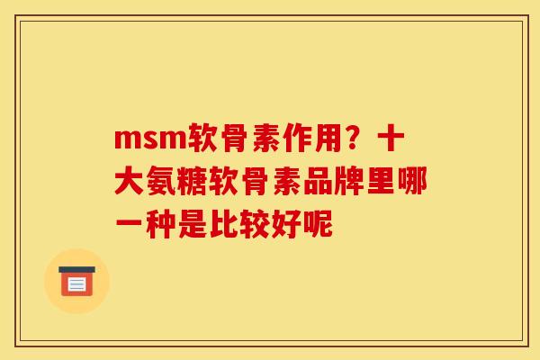 msm软骨素作用？十大氨糖软骨素品牌里哪一种是比较好呢