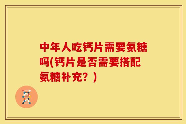 中年人吃钙片需要氨糖吗(钙片是否需要搭配氨糖补充？)