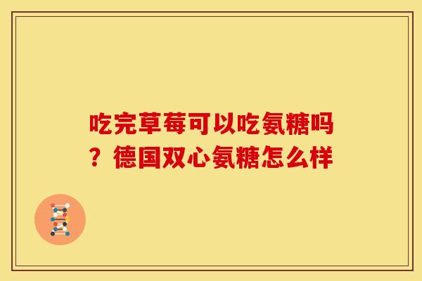 吃完草莓可以吃氨糖吗？德国双心氨糖怎么样