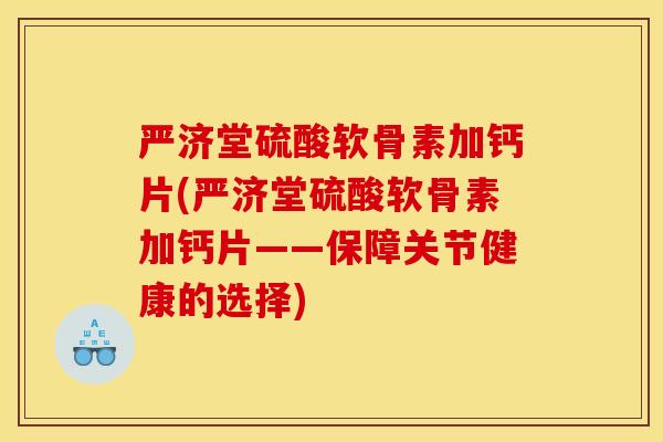 严济堂硫酸软骨素加钙片(严济堂硫酸软骨素加钙片——保障关节健康的选择)