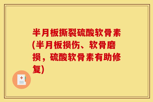 半月板撕裂硫酸软骨素(半月板损伤、软骨磨损，硫酸软骨素有助修复)