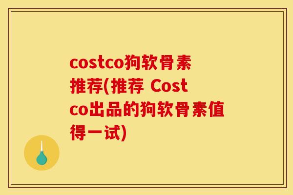 costco狗软骨素推荐(推荐 Costco出品的狗软骨素值得一试)