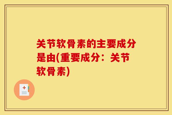 关节软骨素的主要成分是由(重要成分：关节软骨素)