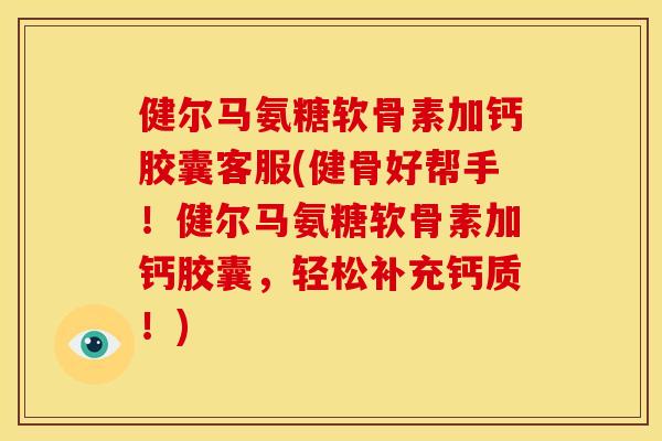 健尔马氨糖软骨素加钙胶囊客服(健骨好帮手！健尔马氨糖软骨素加钙胶囊，轻松补充钙质！)