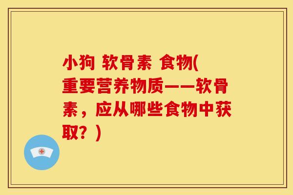 小狗 软骨素 食物(重要营养物质——软骨素，应从哪些食物中获取？)