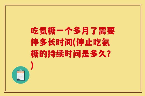 吃氨糖一个多月了需要停多长时间(停止吃氨糖的持续时间是多久？)