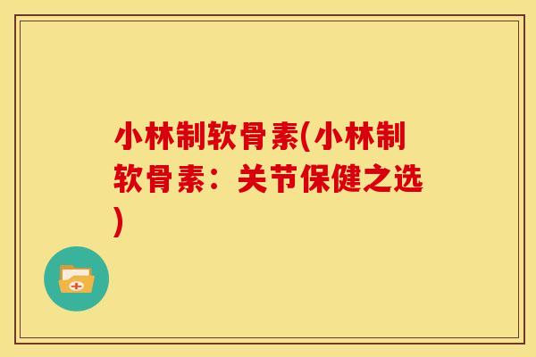 小林制软骨素(小林制软骨素：关节保健之选)