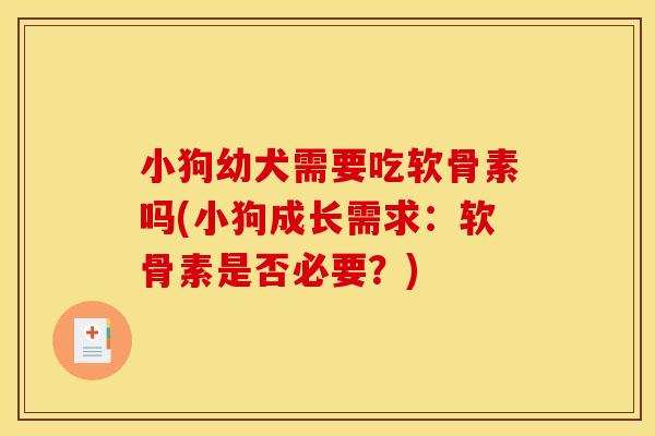 小狗幼犬需要吃软骨素吗(小狗成长需求：软骨素是否必要？)