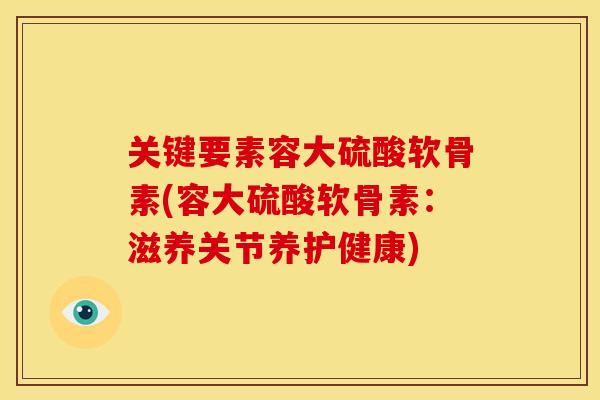 关键要素容大硫酸软骨素(容大硫酸软骨素：滋养关节养护健康)