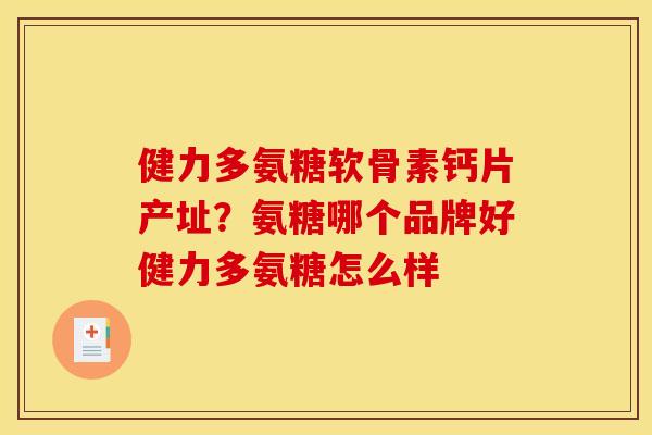 健力多氨糖软骨素钙片产址？氨糖哪个品牌好健力多氨糖怎么样