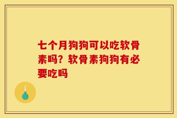 七个月狗狗可以吃软骨素吗？软骨素狗狗有必要吃吗