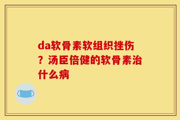 da软骨素软组织挫伤?汤臣倍健的软骨素治什么病-第1张图片-关节骑士 da软骨素软组织挫伤?汤臣倍健的软骨素治什么病-第1张图片-关节骑士