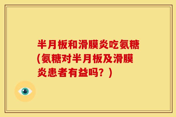 半月板和滑膜炎吃氨糖(氨糖对半月板及滑膜炎患者有益吗？)