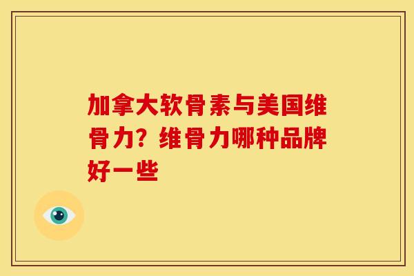 加拿大软骨素与美国维骨力？维骨力哪种品牌好一些