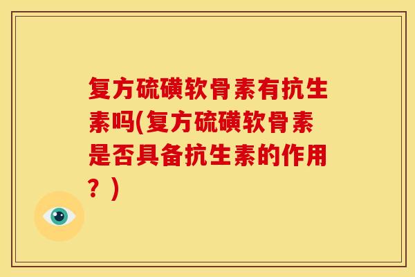 复方硫磺软骨素有抗生素吗(复方硫磺软骨素是否具备抗生素的作用？)