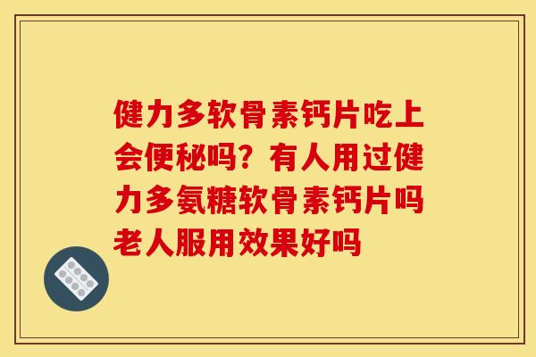 健力多软骨素钙片吃上会便秘吗？有人用过健力多氨糖软骨素钙片吗老人服用效果好吗