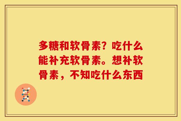 多糖和软骨素？吃什么能补充软骨素。想补软骨素，不知吃什么东西