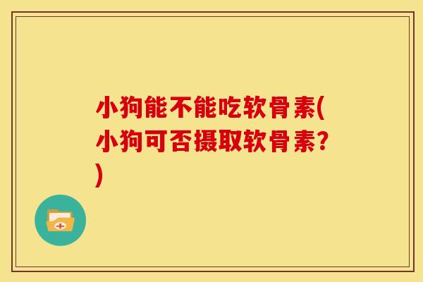 小狗能不能吃软骨素(小狗可否摄取软骨素？)
