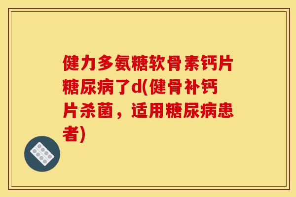 健力多氨糖软骨素钙片糖尿病了d(健骨补钙片杀菌，适用糖尿病患者)