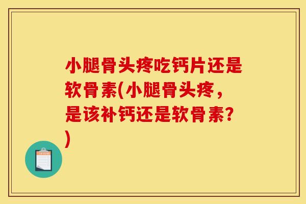 小腿骨头疼吃钙片还是软骨素(小腿骨头疼，是该补钙还是软骨素？)